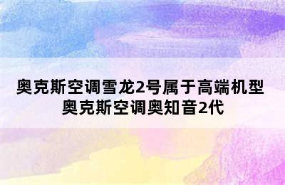 奥克斯空调雪龙2号属于高端机型 奥克斯空调奥知音2代